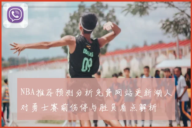 NBA推荐预测分析免费网站更新湖人对勇士赛前伤停与胜负看点解析