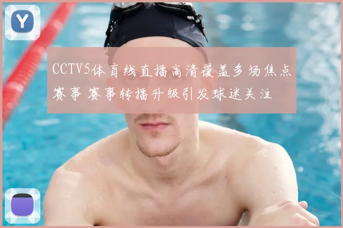 CCTV5体育线直播高清覆盖多场焦点赛事 赛事转播升级引发球迷关注