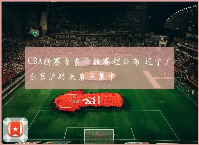 CBA新赛季首阶段赛程公布 辽宁广东京沪对决看点集中