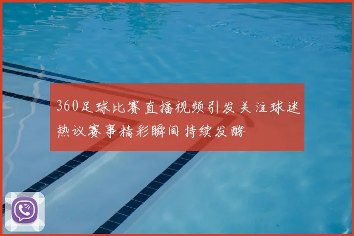 360足球比赛直播视频引发关注球迷热议赛事精彩瞬间持续发酵