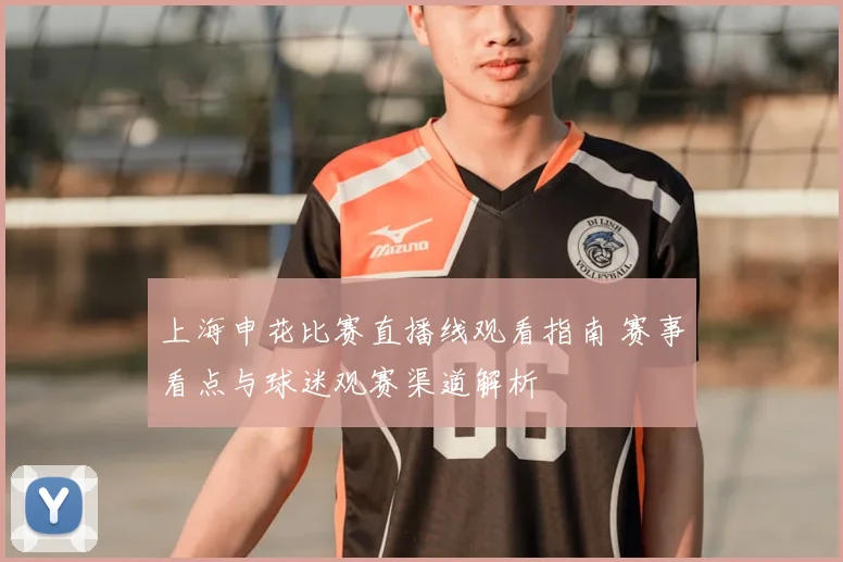 上海申花比赛直播线观看指南 赛事看点与球迷观赛渠道解析