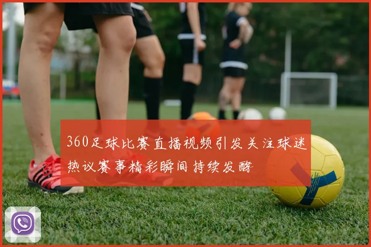 360足球比赛直播视频引发关注球迷热议赛事精彩瞬间持续发酵
