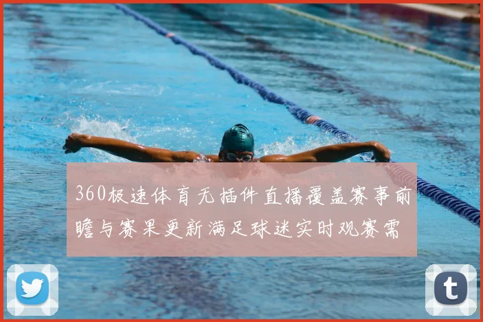 360极速体育无插件直播覆盖赛事前瞻与赛果更新满足球迷实时观赛需求