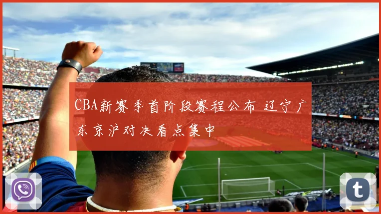 CBA新赛季首阶段赛程公布 辽宁广东京沪对决看点集中