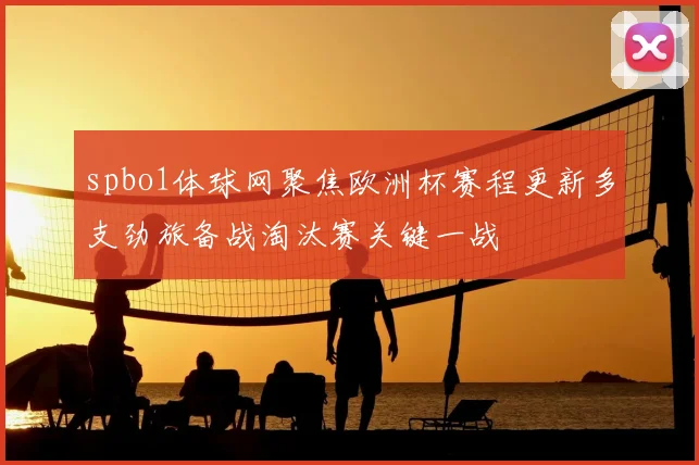 spbo1体球网聚焦欧洲杯赛程更新多支劲旅备战淘汰赛关键一战
