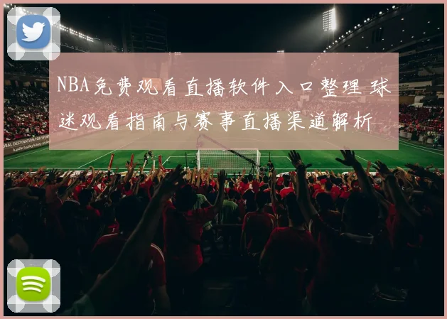 NBA免费观看直播软件入口整理 球迷观看指南与赛事直播渠道解析