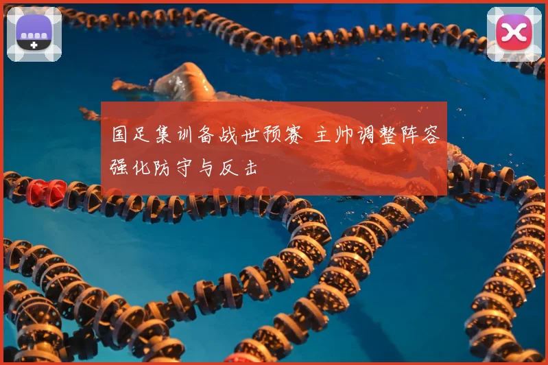 国足集训备战世预赛 主帅调整阵容强化防守与反击