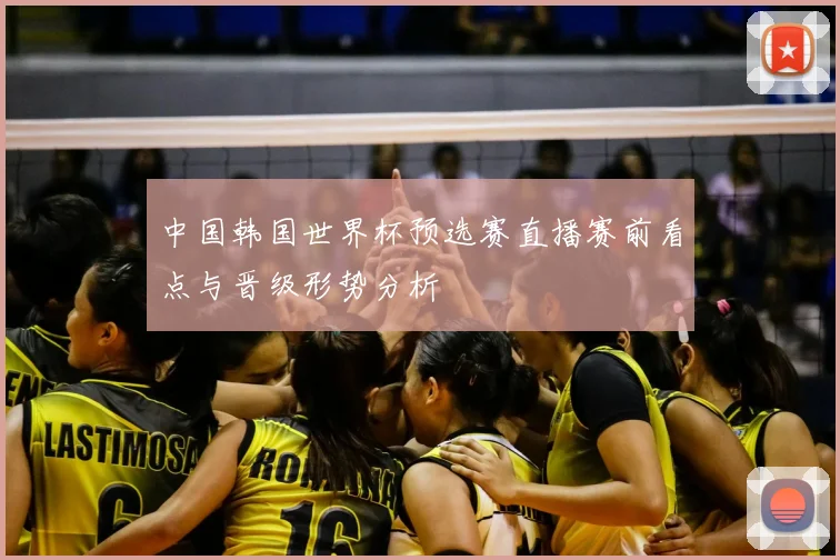 中国韩国世界杯预选赛直播赛前看点与晋级形势分析