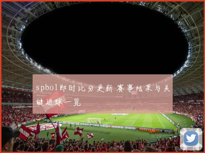 spbo1即时比分更新 赛事结果与关键进球一览
