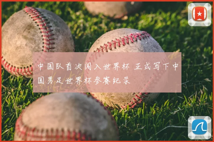 中国队首次闯入世界杯 正式写下中国男足世界杯参赛纪录