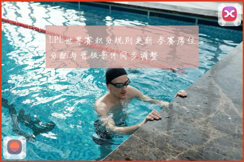 LPL世界赛积分规则更新 参赛席位分配与晋级条件同步调整