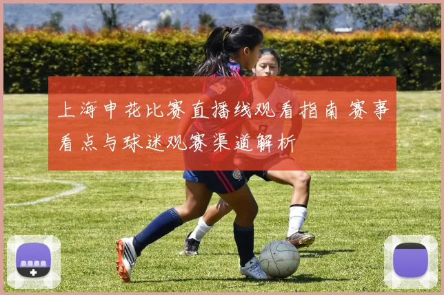 上海申花比赛直播线观看指南 赛事看点与球迷观赛渠道解析