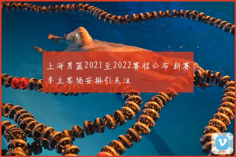 上海男篮2021至2022赛程公布 新赛季主客场安排引关注