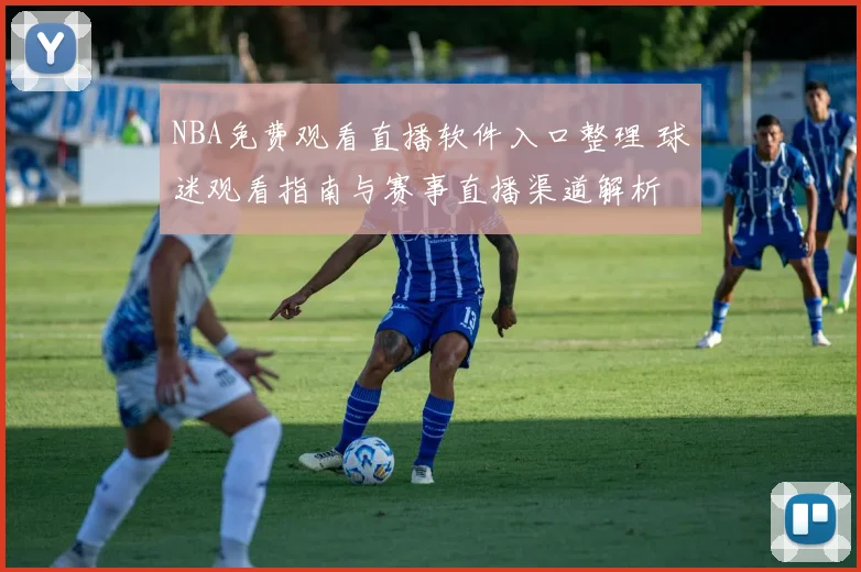 NBA免费观看直播软件入口整理 球迷观看指南与赛事直播渠道解析